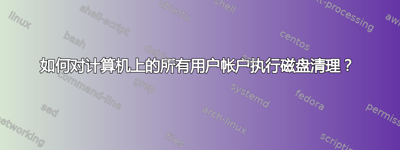 如何对计算机上的所有用户帐户执行磁盘清理？