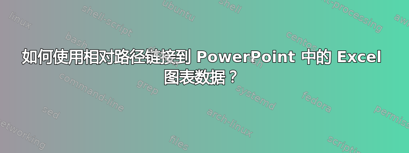 如何使用相对路径链接到 PowerPoint 中的 Excel 图表数据？