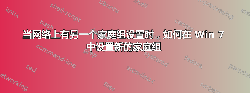 当网络上有另一个家庭组设置时，如何在 Win 7 中设置新的家庭组