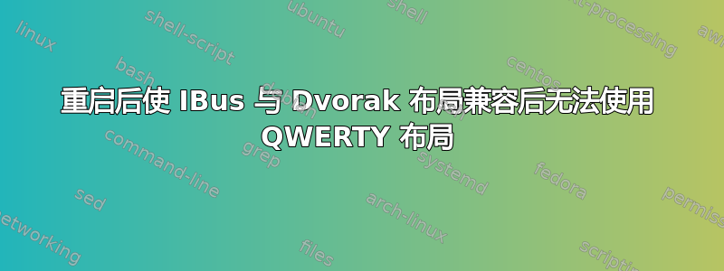 重启后使 IBus 与 Dvorak 布局兼容后无法使用 QWERTY 布局