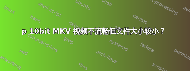 1080p 10bit MKV 视频不流畅但文件大小较小？