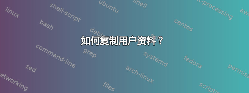 如何复制用户资料？