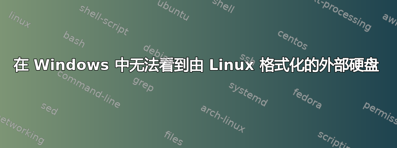 在 Windows 中无法看到由 Linux 格式化的外部硬盘