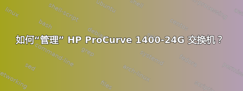 如何“管理” HP ProCurve 1400-24G 交换机？