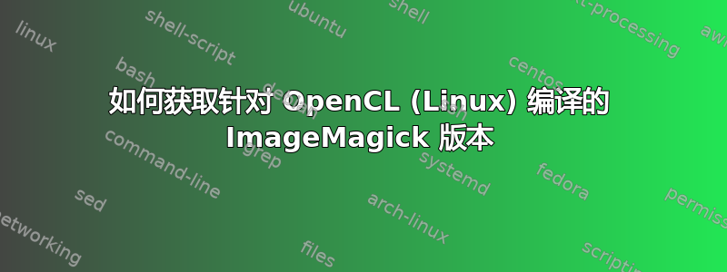 如何获取针对 OpenCL (Linux) 编译的 ImageMagick 版本