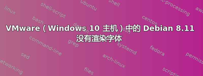 VMware（Windows 10 主机）中的 Debian 8.11 没有渲染字体 