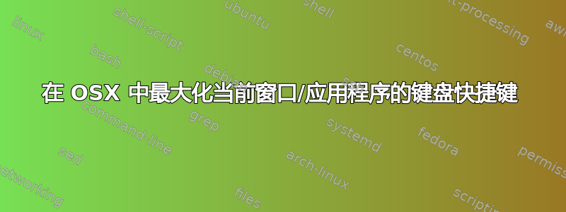 在 OSX 中最大化当前窗口/应用程序的键盘快捷键