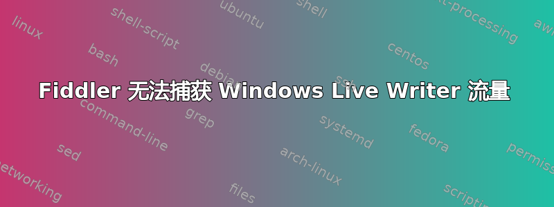 Fiddler 无法捕获 Windows Live Writer 流量