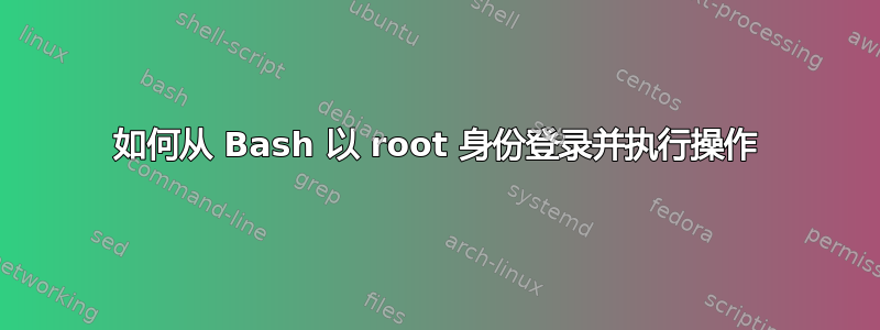 如何从 Bash 以 root 身份登录并执行操作