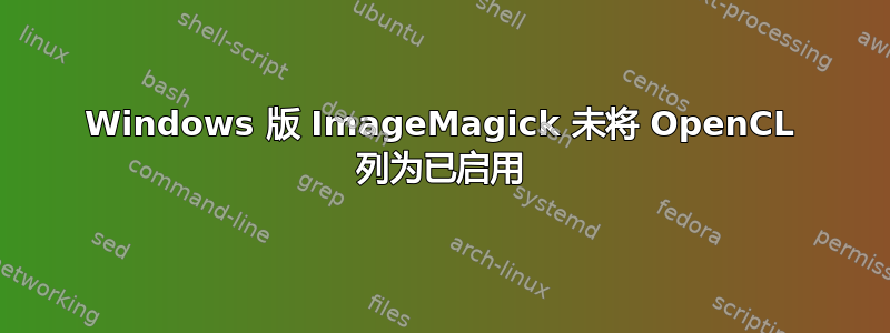 Windows 版 ImageMagick 未将 OpenCL 列为已启用