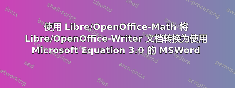 使用 Libre/OpenOffice-Math 将 Libre/OpenOffice-Writer 文档转换为使用 Microsoft Equation 3.0 的 MSWord