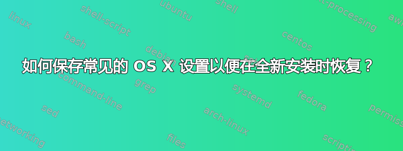 如何保存常见的 OS X 设置以便在全新安装时恢复？