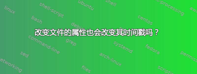 改变文件的属性也会改变其时间戳吗？