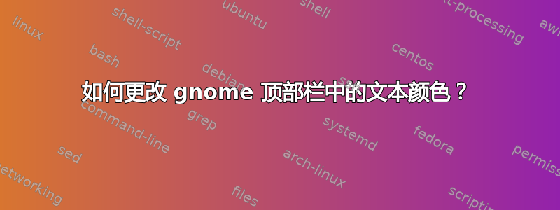 如何更改 gnome 顶部栏中的文本颜色？