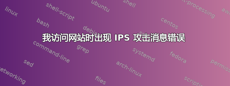 我访问网站时出现 IPS 攻击消息错误