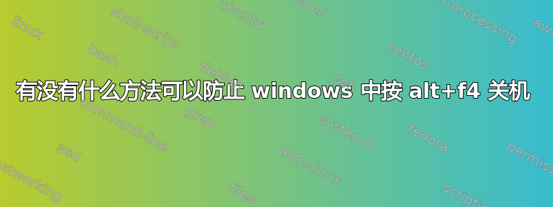 有没有什么方法可以防止 windows 中按 alt+f4 关机