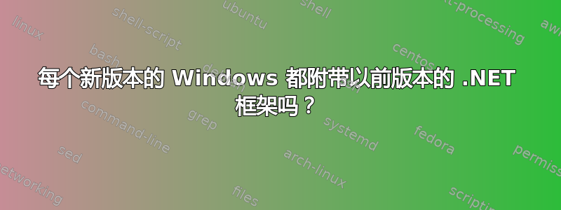 每个新版本的 Windows 都附带以前版本的 .NET 框架吗？