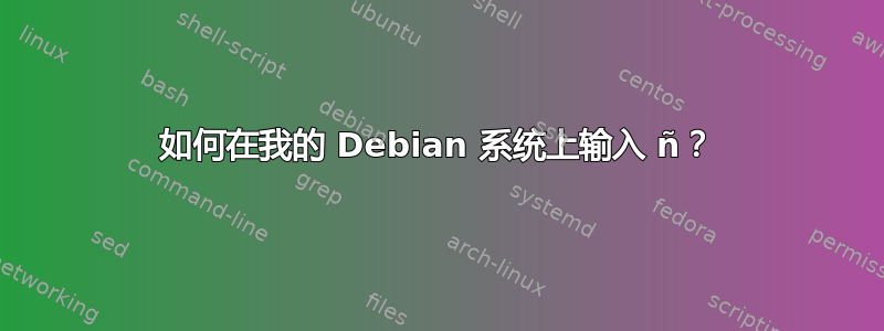 如何在我的 Debian 系统上输入 ñ？