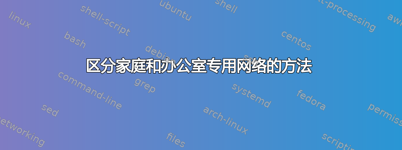 区分家庭和办公室专用网络的方法