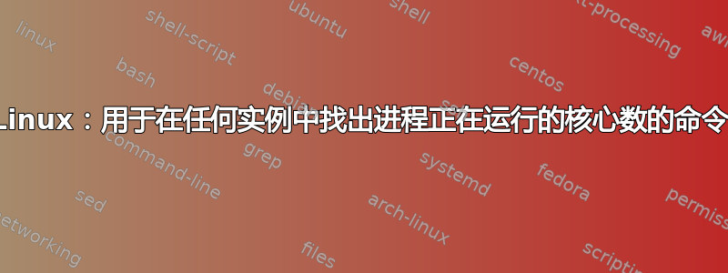 Linux：用于在任何实例中找出进程正在运行的核心数的命令