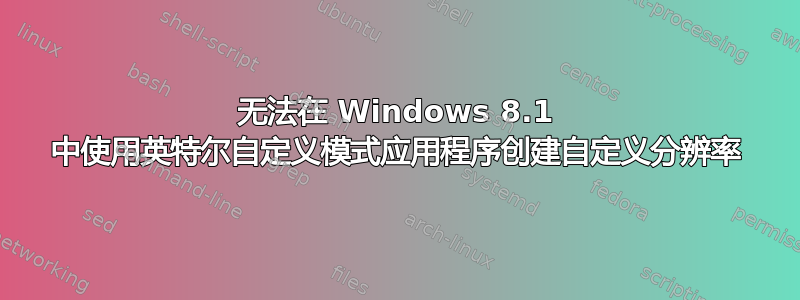 无法在 Windows 8.1 中使用英特尔自定义模式应用程序创建自定义分辨率