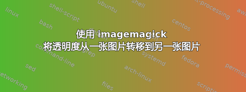 使用 imagemagick 将透明度从一张图片转移到另一张图片