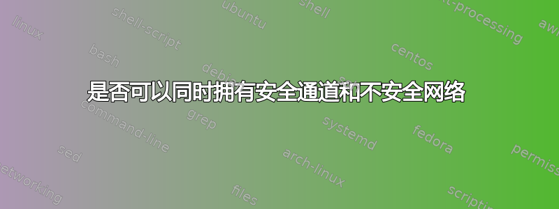 是否可以同时拥有安全通道和不安全网络