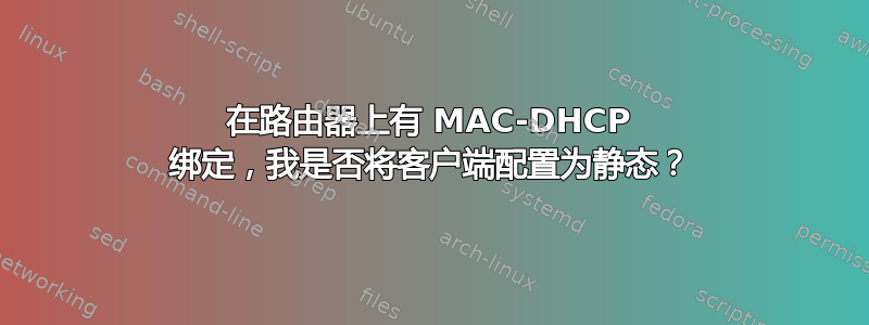 在路由器上有 MAC-DHCP 绑定，我是否将客户端配置为静态？