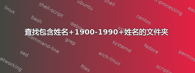 查找包含姓名+1900-1990+姓名的文件夹