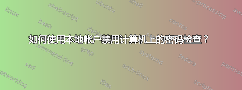 如何使用本地帐户禁用计算机上的密码检查？