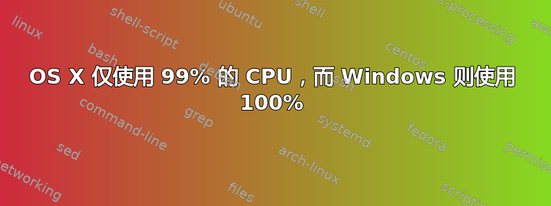 OS X 仅使用 99% 的 CPU，而 Windows 则使用 100%