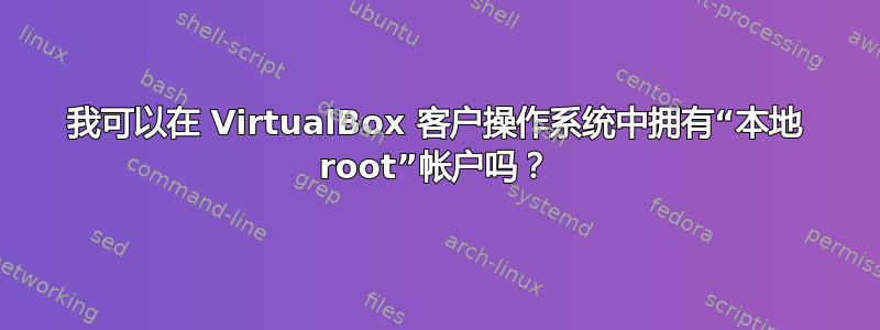 我可以在 VirtualBox 客户操作系统中拥有“本地 root”帐户吗？