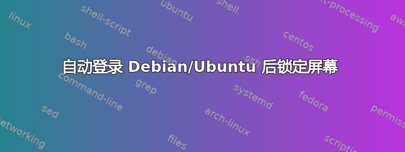 自动登录 Debian/Ubuntu 后锁定屏幕