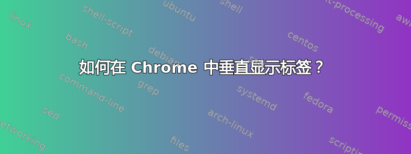 如何在 Chrome 中垂直显示标签？