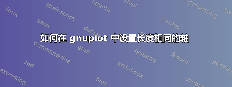 如何在 gnuplot 中设置长度相同的轴