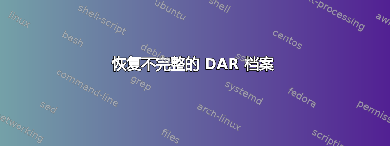 恢复不完整的 DAR 档案