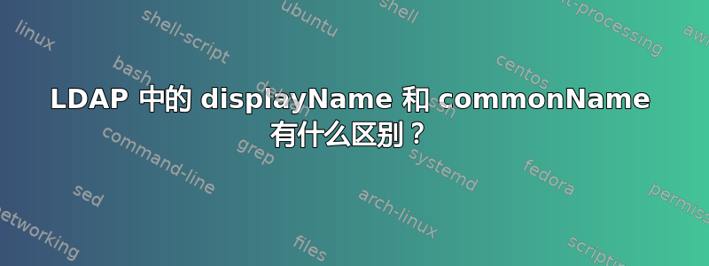 LDAP 中的 displayName 和 commonName 有什么区别？