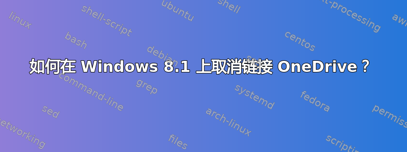 如何在 Windows 8.1 上取消链接 OneDrive？