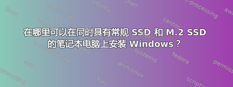 在哪里可以在同时具有常规 SSD 和 M.2 SSD 的笔记本电脑上安装 Windows？