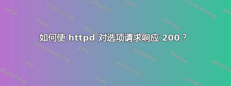 如何使 httpd 对选项请求响应 200？