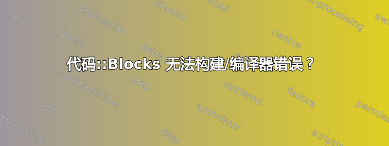 代码::Blocks 无法构建/编译器错误？