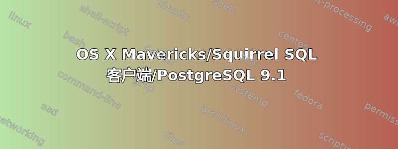 OS X Mavericks/Squirrel SQL 客户端/PostgreSQL 9.1