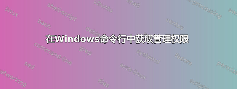 在Windows命令行中获取管理权限