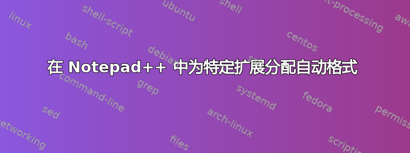 在 Notepad++ 中为特定扩展分配自动格式