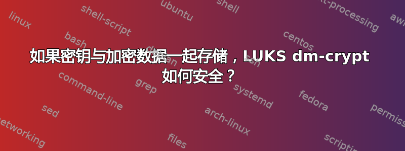 如果密钥与加密数据一起存储，LUKS dm-crypt 如何安全？