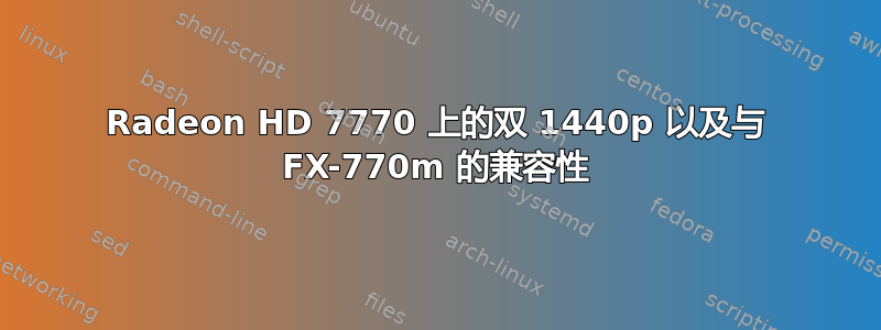 Radeon HD 7770 上的双 1440p 以及与 FX-770m 的兼容性