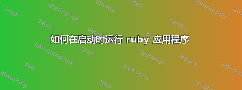 如何在启动时运行 ruby​​ 应用程序