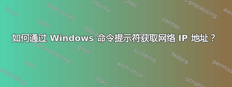 如何通过 Windows 命令提示符获取网络 IP 地址？