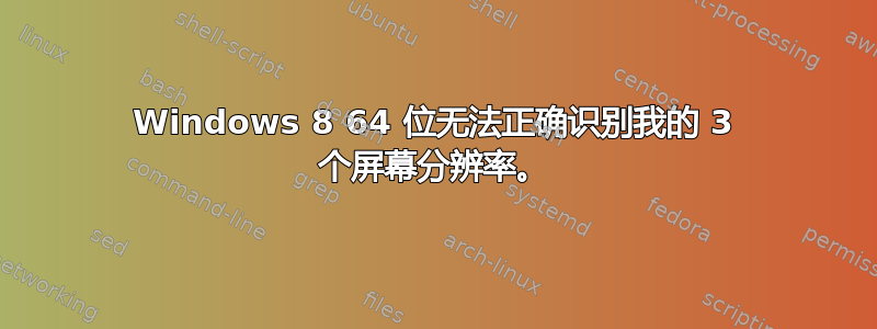 Windows 8 64 位无法正确识别我的 3 个屏幕分辨率。