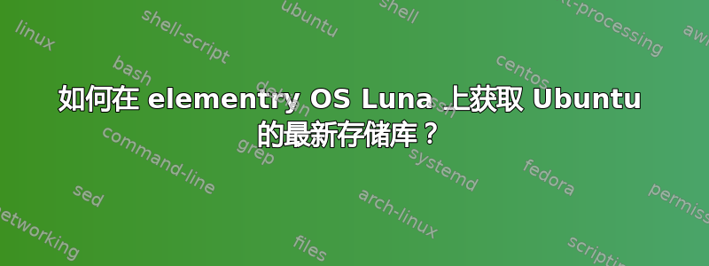 如何在 elementry OS Luna 上获取 Ubuntu 的最新存储库？